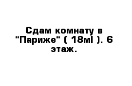 Сдам комнату в “Париже“ ( 18м² ). 6 этаж. 